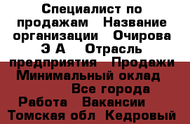 Специалист по продажам › Название организации ­ Очирова Э.А. › Отрасль предприятия ­ Продажи › Минимальный оклад ­ 50 000 - Все города Работа » Вакансии   . Томская обл.,Кедровый г.